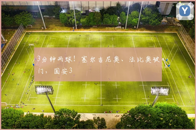 3分钟两球！塞尔吉尼奥、法比奥破门，国安3
