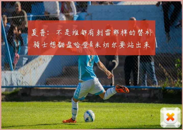 夏普：不是谁都有刺雷那样的替补 骑士想翻盘哈登&米切尔要站出来