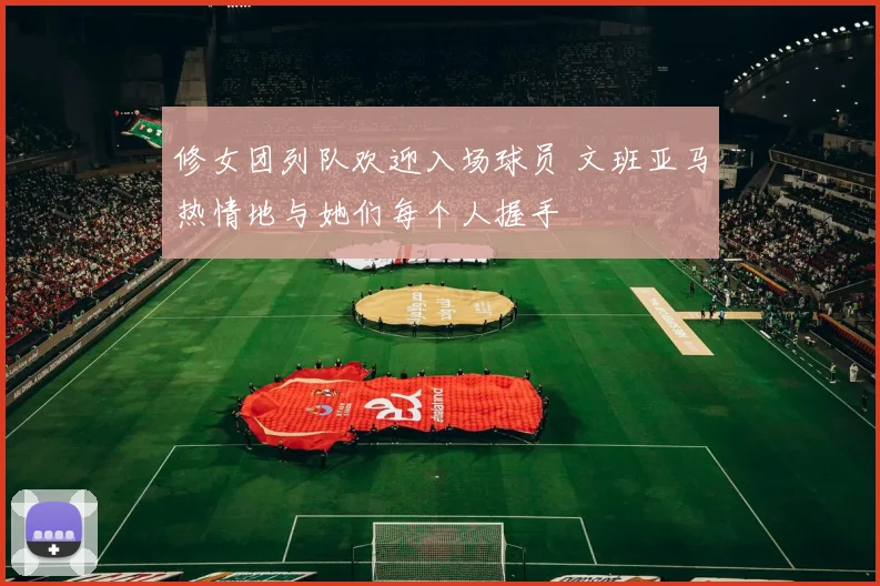 修女团列队欢迎入场球员 文班亚马热情地与她们每个人握手