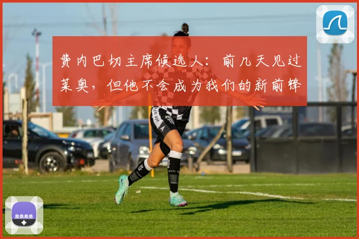 费内巴切主席候选人：前几天见过莱奥，但他不会成为我们的新前锋